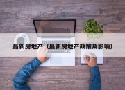 最新房地产（最新房地产政策及影响）