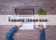 贝壳租房好做（贝壳租房 怎么样）