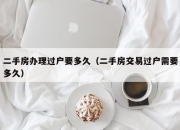 二手房办理过户要多久（二手房交易过户需要多久）