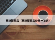 天津短租房（天津短租房价格一览表）