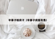 辛寨子租房子（辛寨子房屋出售）