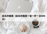 庄头村租房（庄头村租房一室一厅一卫400元）
