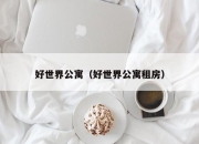 好世界公寓（好世界公寓租房）