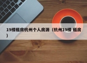 19楼租房杭州个人房源（杭州19楼 租房）
