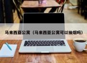 马来西亚公寓（马来西亚公寓可以抽烟吗）