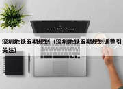 深圳地铁五期规划（深圳地铁五期规划调整引关注）