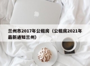 兰州市2017年公租房（公租房2021年最新通知兰州）