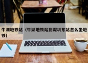牛湖地铁站（牛湖地铁站到深圳东站怎么坐地铁）