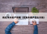 购买海外房产攻略（买海外房产怎么付款）