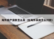 海外房产贷款怎么买（在海外买房怎么付款）