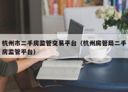 杭州市二手房监管交易平台（杭州房管局二手房监管平台）