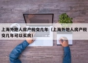 上海外地人房产税交几年（上海外地人房产税交几年可以买房）