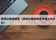 深圳公租房续签（深圳公租房续签未通过为什么）
