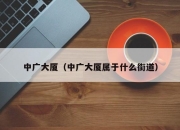 中广大厦（中广大厦属于什么街道）