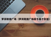 萝岗敏捷广场（萝岗敏捷广场属于哪个街道）