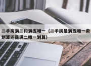 二手房满二和满五唯一（二手房是满五唯一卖划算还是满二唯一划算）