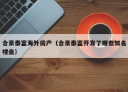 合景泰富海外房产（合景泰富开发了哪些知名楼盘）