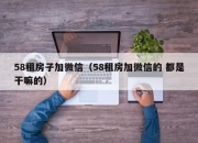 58租房子加微信（58租房加微信的 都是干嘛的）
