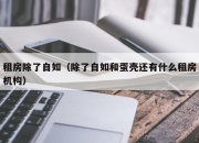 租房除了自如（除了自如和蛋壳还有什么租房机构）