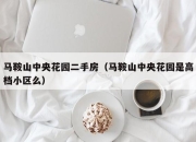 马鞍山中央花园二手房（马鞍山中央花园是高档小区么）