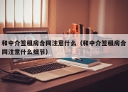 和中介签租房合同注意什么（和中介签租房合同注意什么细节）
