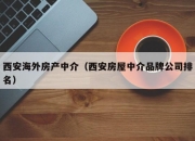 西安海外房产中介（西安房屋中介品牌公司排名）