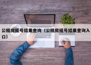 公租房摇号结果查询（公租房摇号结果查询入口）