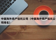 中国海外房产信托公司（中国海外房产信托公司排名）