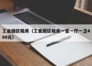 工业园区租房（工业园区租房一室一厅一卫400元）