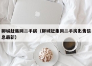 聊城赶集网二手房（聊城赶集网二手房出售信息最新）