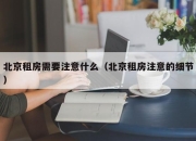 北京租房需要注意什么（北京租房注意的细节）