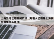 上海外地已婚购房产证（外地人已婚在上海买房需要什么条件）