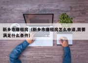 新乡市廉租房（新乡市廉租房怎么申请,需要满足什么条件）