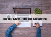 租房用什么网站（租房用什么网站比较好）