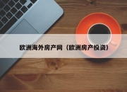 欧洲海外房产网（欧洲房产投资）