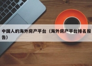 中国人的海外房产平台（海外房产平台排名报告）