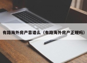 有路海外房产靠谱么（有路海外房产正规吗）