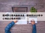 赣州市公租房最新消息（赣州市2019年中心城区公租房项目）