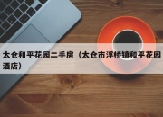 太仓和平花园二手房（太仓市浮桥镇和平花园酒店）