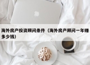 海外房产投资顾问条件（海外房产顾问一年赚多少钱）