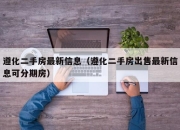 遵化二手房最新信息（遵化二手房出售最新信息可分期房）