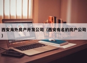 西安海外房产开发公司（西安有名的房产公司）