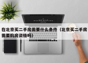 在北京买二手房需要什么条件（北京买二手房需要购房资格吗）