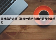 海外房产返佣（做海外房产在国内销售合法吗?）