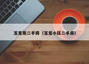 玉龙苑二手房（玉龙小区二手房）
