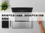 海外房产行业7大骗局（海外房产行业7大骗局揭秘）