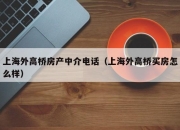 上海外高桥房产中介电话（上海外高桥买房怎么样）