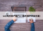 vob海外房产推广v（海外房产平台方案）