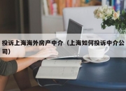 投诉上海海外房产中介（上海如何投诉中介公司）