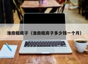 淮南租房子（淮南租房子多少钱一个月）